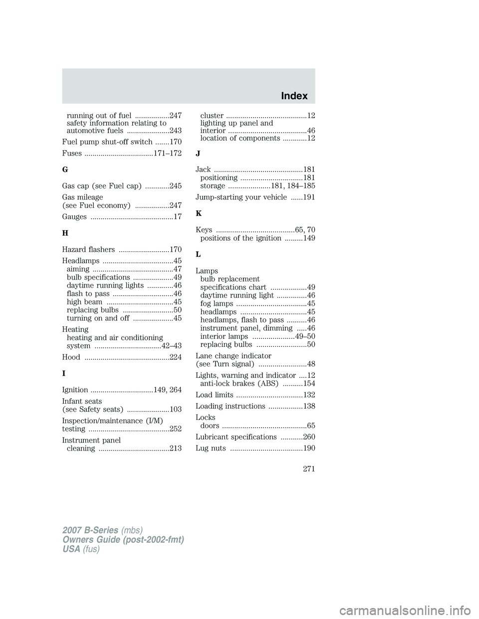 MAZDA MODEL B3000 TRUCK 2007  Owners Manual running out of fuel .................247
safety information relating to
automotive fuels .....................243
Fuel pump shut-off switch .......170
Fuses ..................................171–172