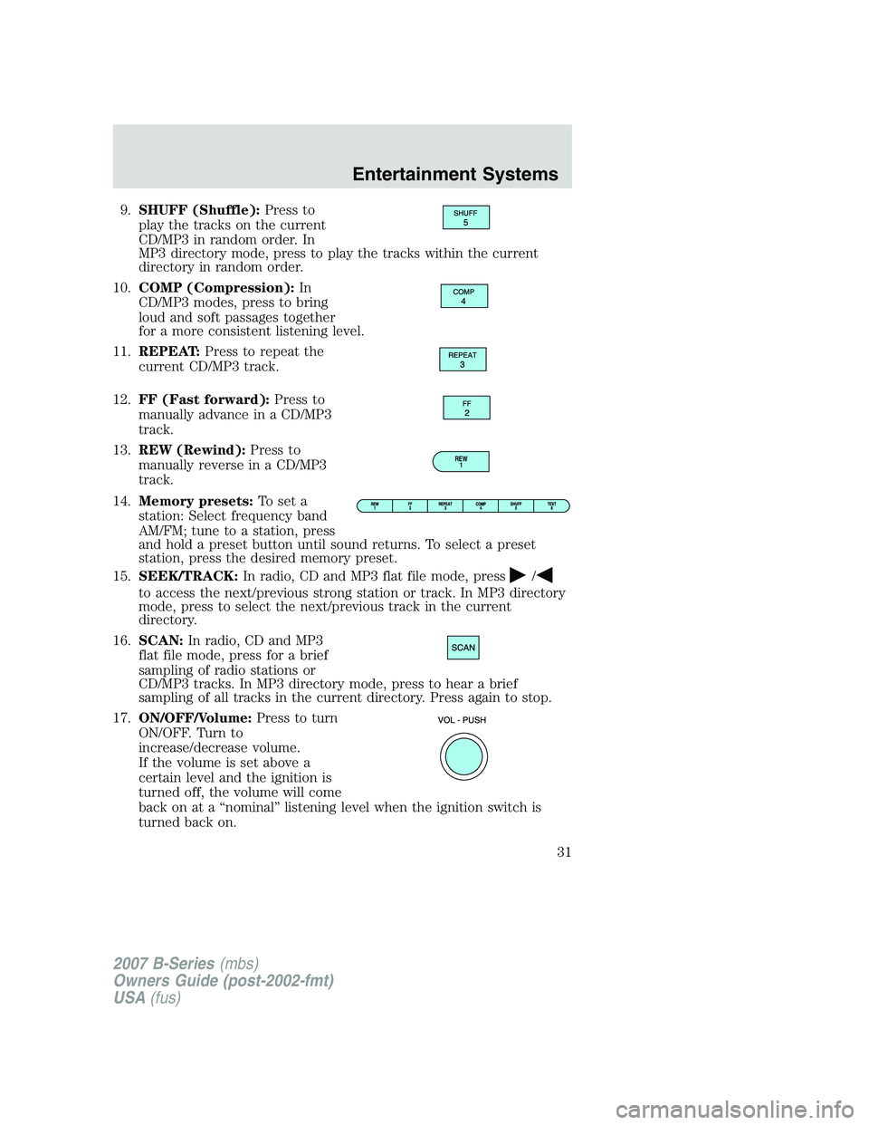 MAZDA MODEL B3000 TRUCK 2007 Owners Guide 9.SHUFF (Shuffle): Press to
play the tracks on the current
CD/MP3 in random order. In
MP3 directory mode, press to play the tracks within the current
directory in random order.
10. COMP (Compression):