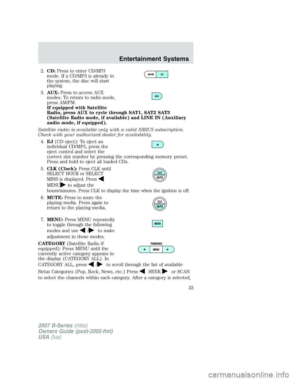 MAZDA MODEL B3000 TRUCK 2007 Owners Guide 2.CD: Press to enter CD/MP3
mode. If a CD/MP3 is already in
the system, the disc will start
playing.
3. AUX: Press to access AUX
modes. To return to radio mode,
press AM/FM.
If equipped with Satellite