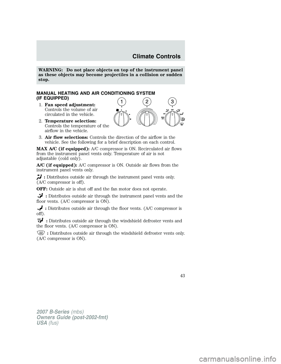 MAZDA MODEL B3000 TRUCK 2007 Service Manual WARNING: Do not place objects on top of the instrument panel
as these objects may become projectiles in a collision or sudden
stop.
MANUAL HEATING AND AIR CONDITIONING SYSTEM
(IF EQUIPPED) 1. Fan spee