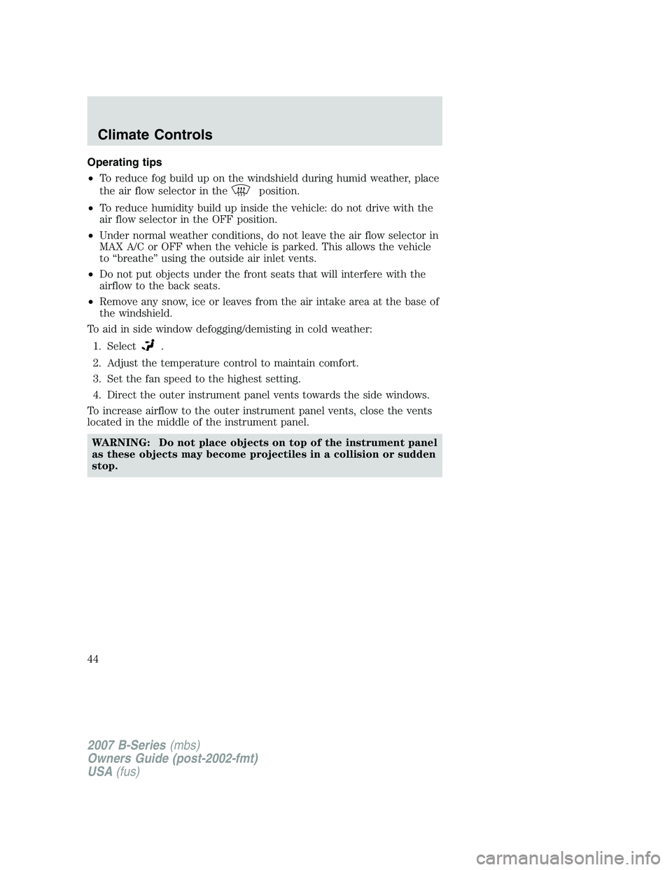MAZDA MODEL B3000 TRUCK 2007 Service Manual Operating tips
•To reduce fog build up on the windshield during humid weather, place
the air flow selector in the
position.
• To reduce humidity build up inside the vehicle: do not drive with the
