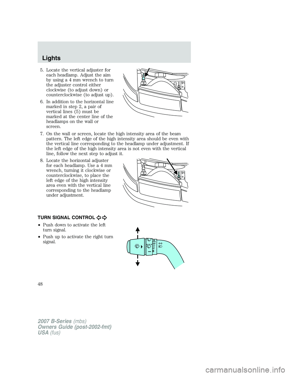 MAZDA MODEL B3000 TRUCK 2007  Owners Manual 5. Locate the vertical adjuster foreach headlamp. Adjust the aim
by using a 4 mm wrench to turn
the adjuster control either
clockwise (to adjust down) or
counterclockwise (to adjust up).
6. In additio