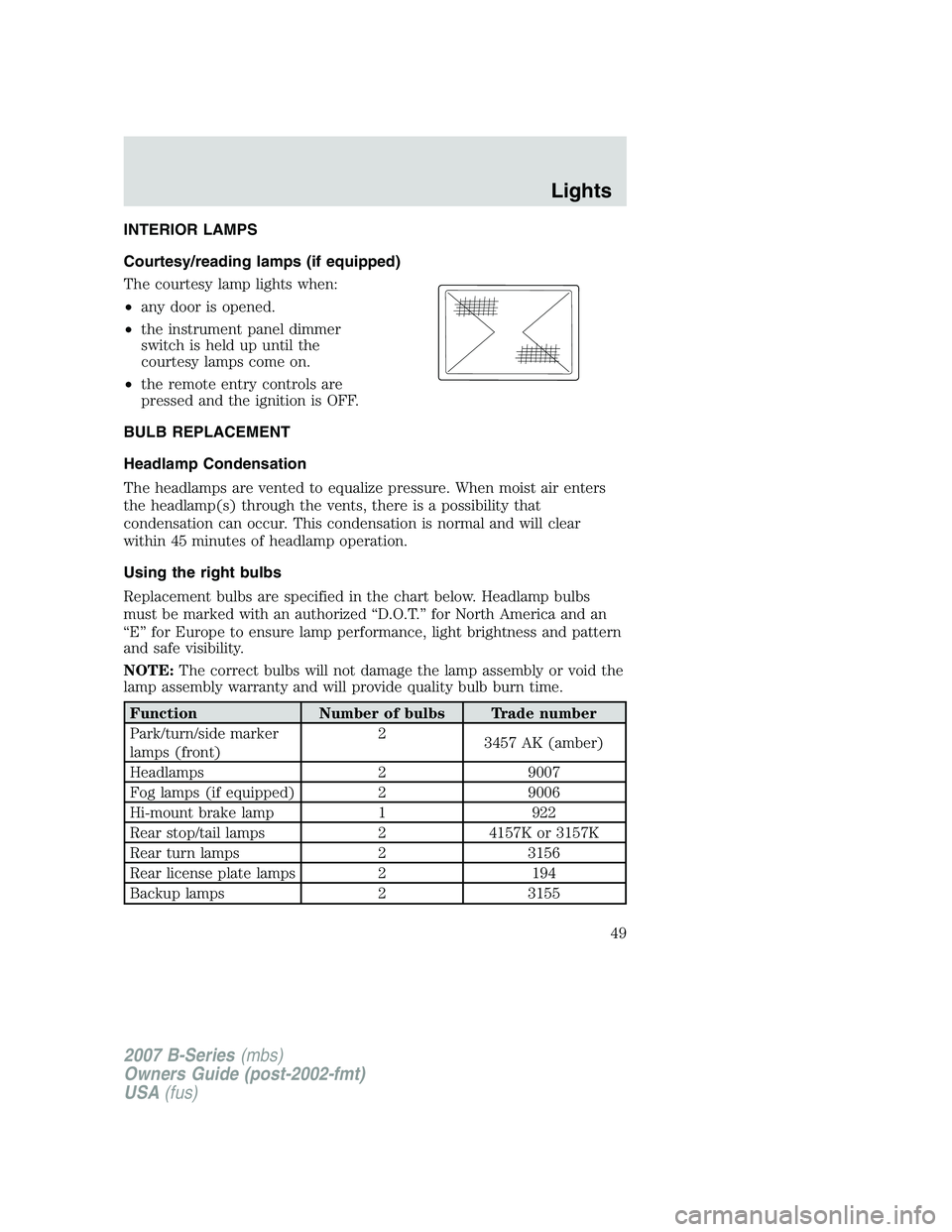 MAZDA MODEL B3000 TRUCK 2007 Service Manual INTERIOR LAMPS
Courtesy/reading lamps (if equipped)
The courtesy lamp lights when:
•any door is opened.
• the instrument panel dimmer
switch is held up until the
courtesy lamps come on.
• the re