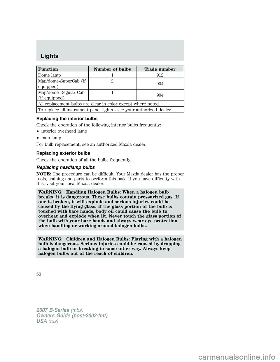 MAZDA MODEL B3000 TRUCK 2007 Service Manual FunctionNumber of bulbs Trade number
Dome lamp 1912
Map/dome-SuperCab (if
equipped) 2
904
Map/dome-Regular Cab
(if equipped) 1
904
All replacement bulbs are clear in color except where noted.
To repla