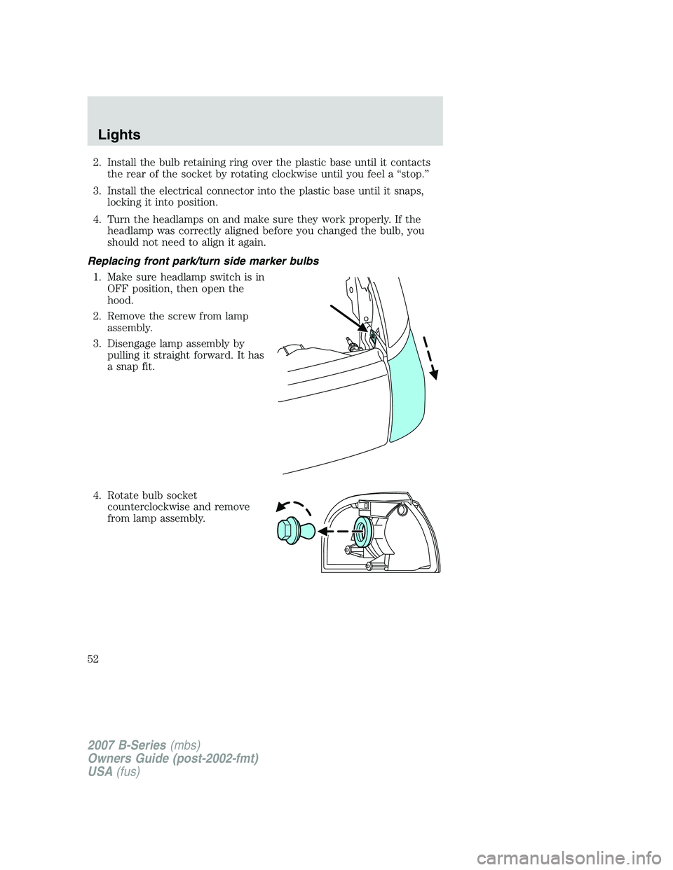 MAZDA MODEL B3000 TRUCK 2007  Owners Manual 2. Install the bulb retaining ring over the plastic base until it contactsthe rear of the socket by rotating clockwise until you feel a “stop.”
3. Install the electrical connector into the plastic