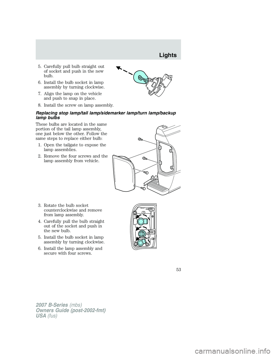 MAZDA MODEL B3000 TRUCK 2007  Owners Manual 5. Carefully pull bulb straight outof socket and push in the new
bulb.
6. Install the bulb socket in lamp assembly by turning clockwise.
7. Align the lamp on the vehicle and push to snap in place.
8. 
