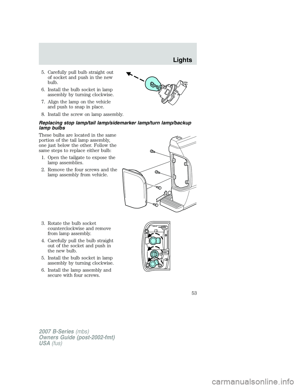 MAZDA MODEL B3000 TRUCK 2007 Workshop Manual 5. Carefully pull bulb straight outof socket and push in the new
bulb.
6. Install the bulb socket in lamp assembly by turning clockwise.
7. Align the lamp on the vehicle and push to snap in place.
8. 