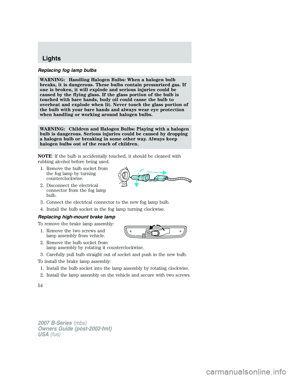 MAZDA MODEL B3000 TRUCK 2007  Owners Manual Replacing fog lamp bulbsWARNING: Handling Halogen Bulbs: When a halogen bulb
breaks, it is dangerous. These bulbs contain pressurized gas. If
one is broken, it will explode and serious injuries could 