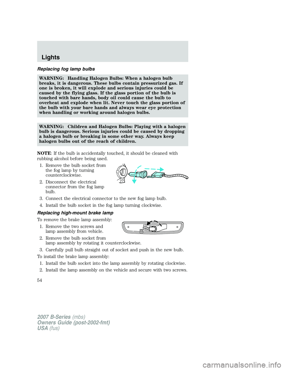 MAZDA MODEL B3000 TRUCK 2007 Workshop Manual Replacing fog lamp bulbsWARNING: Handling Halogen Bulbs: When a halogen bulb
breaks, it is dangerous. These bulbs contain pressurized gas. If
one is broken, it will explode and serious injuries could 
