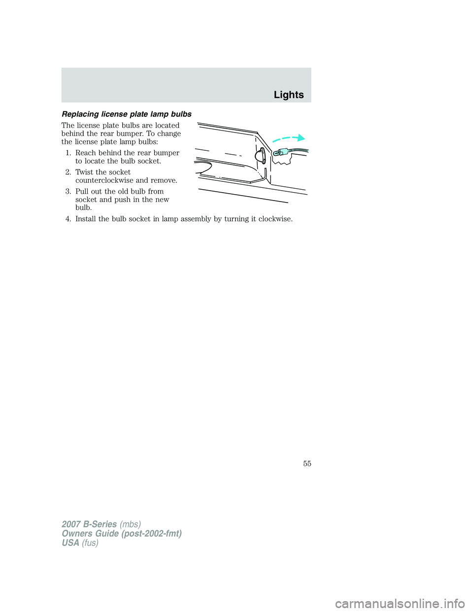 MAZDA MODEL B3000 TRUCK 2007 Workshop Manual Replacing license plate lamp bulbs
The license plate bulbs are located
behind the rear bumper. To change
the license plate lamp bulbs:1. Reach behind the rear bumper to locate the bulb socket.
2. Twis