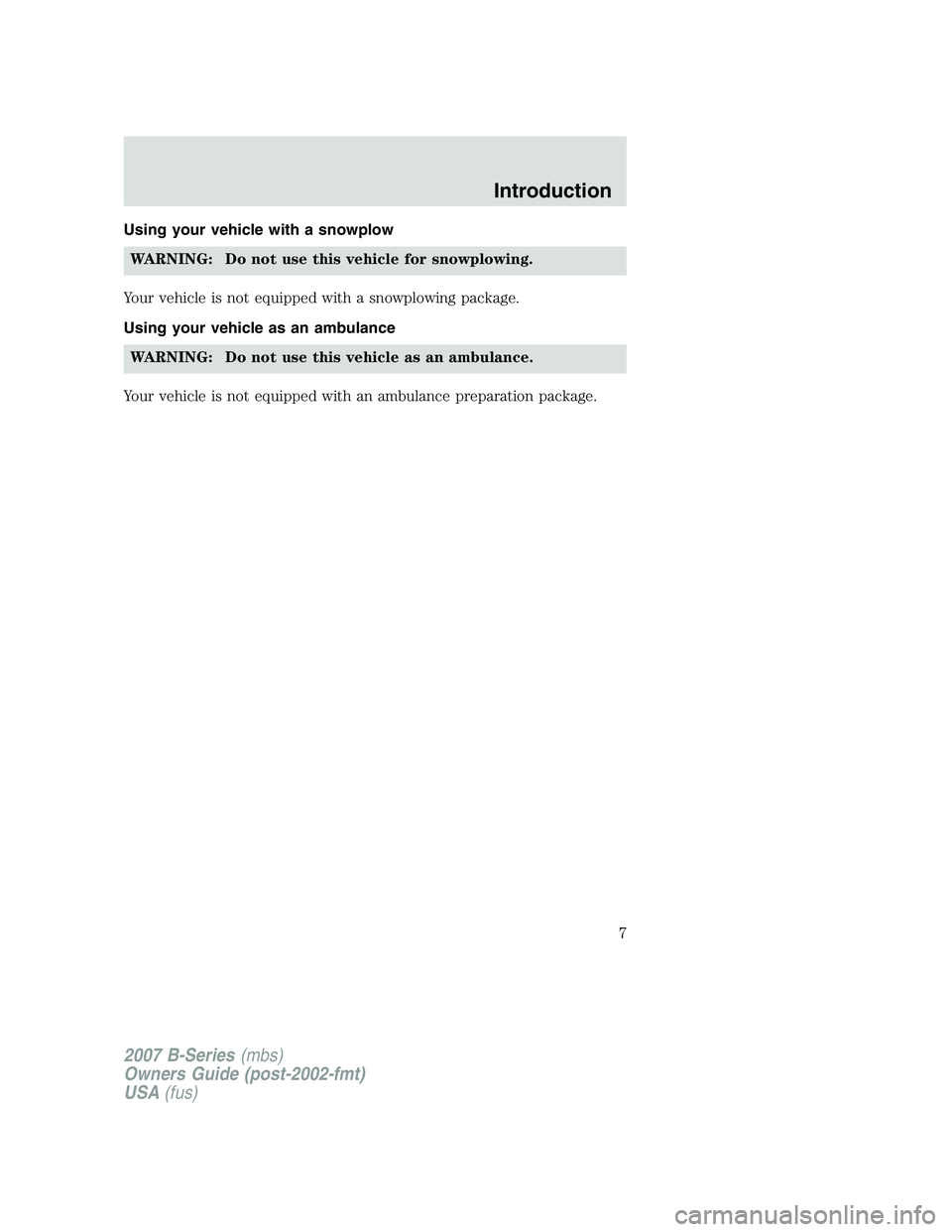 MAZDA MODEL B3000 TRUCK 2007 Owners Manual Using your vehicle with a snowplowWARNING: Do not use this vehicle for snowplowing.
Your vehicle is not equipped with a snowplowing package.
Using your vehicle as an ambulance WARNING: Do not use this MAZDA MODEL B3000 TRUCK 2007 Owners Manual Using your vehicle with a snowplowWARNING: Do not use this vehicle for snowplowing.
Your vehicle is not equipped with a snowplowing package.
Using your vehicle as an ambulance WARNING: Do not use this