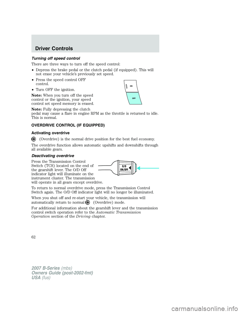 MAZDA MODEL B3000 TRUCK 2007 Repair Manual Turning off speed control
There are three ways to turn off the speed control:
•Depress the brake pedal or the clutch pedal (if equipped). This will
not erase your vehicle’s previously set speed.

