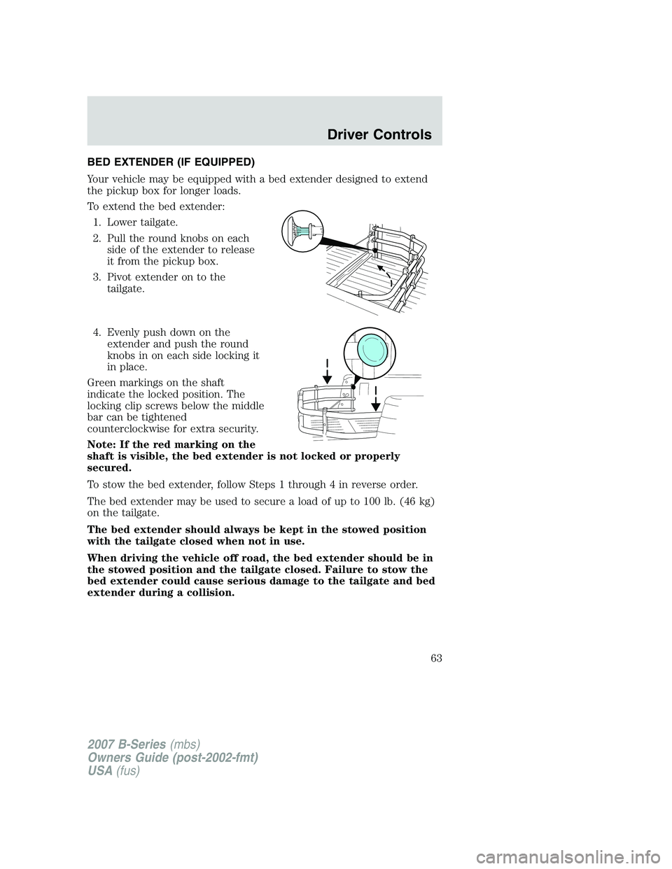 MAZDA MODEL B3000 TRUCK 2007 Repair Manual BED EXTENDER (IF EQUIPPED)
Your vehicle may be equipped with a bed extender designed to extend
the pickup box for longer loads.
To extend the bed extender:1. Lower tailgate.
2. Pull the round knobs on