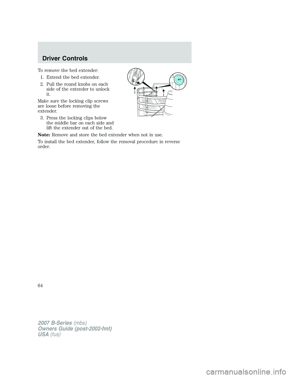 MAZDA MODEL B3000 TRUCK 2007 Repair Manual To remove the bed extender:1. Extend the bed extender.
2. Pull the round knobs on each side of the extender to unlock
it.
Make sure the locking clip screws
are loose before removing the
extender. 3. P