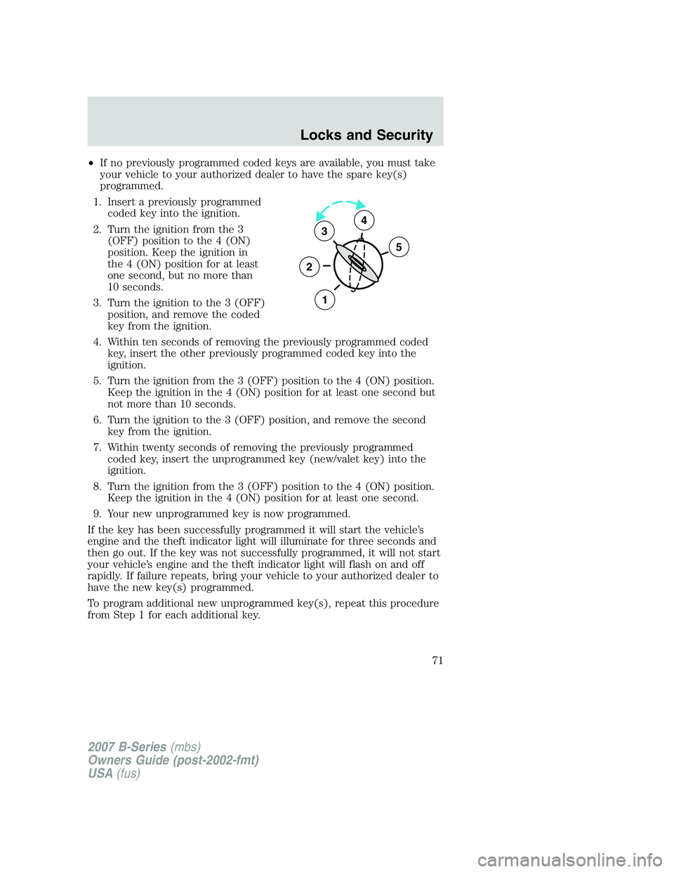 MAZDA MODEL B3000 TRUCK 2007 Manual PDF •If no previously programmed coded keys are available, you must take
your vehicle to your authorized dealer to have the spare key(s)
programmed.
1. Insert a previously programmed coded key into the 