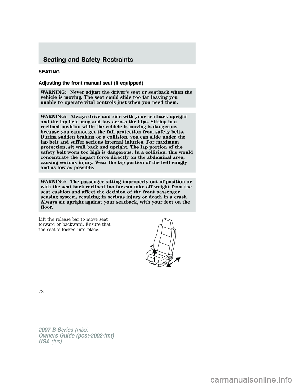MAZDA MODEL B3000 TRUCK 2007 Manual PDF SEATING
Adjusting the front manual seat (if equipped)WARNING: Never adjust the driver’s seat or seatback when the
vehicle is moving. The seat could slide too far leaving you
unable to operate vital 