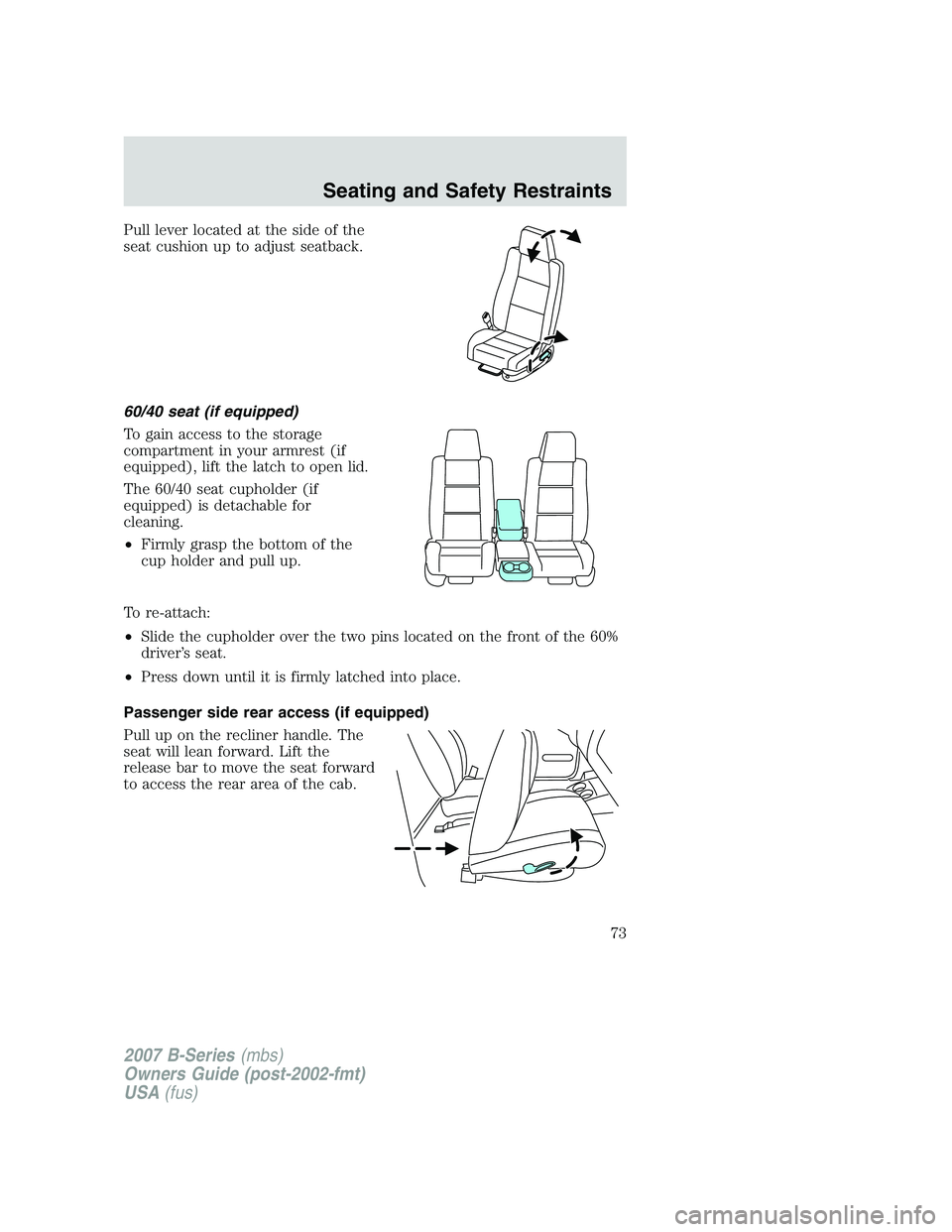 MAZDA MODEL B3000 TRUCK 2007 Manual PDF Pull lever located at the side of the
seat cushion up to adjust seatback.
60/40 seat (if equipped)
To gain access to the storage
compartment in your armrest (if
equipped), lift the latch to open lid.
