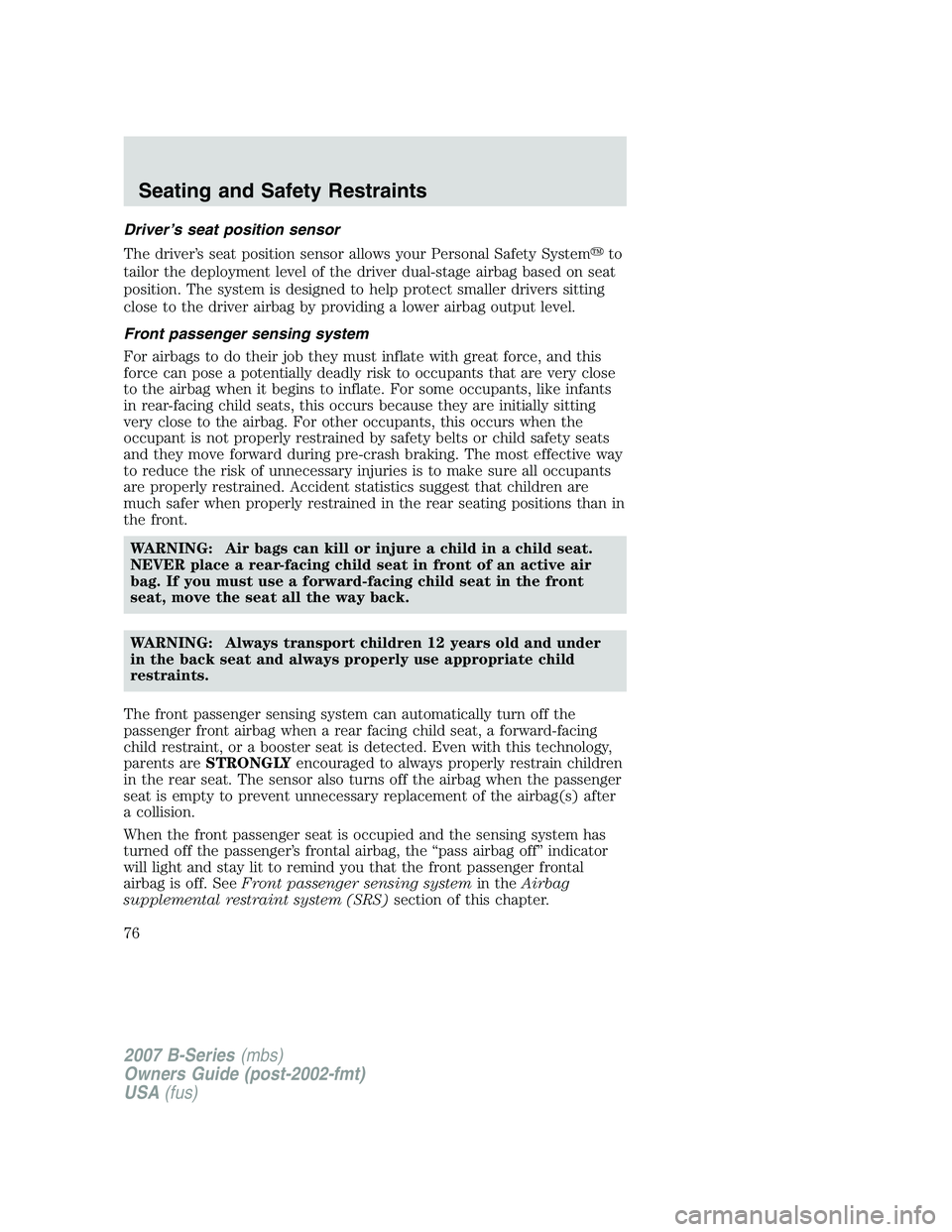 MAZDA MODEL B3000 TRUCK 2007 Manual PDF Driver’s seat position sensor
The driver’s seat position sensor allows your Personal Safety Systemto
tailor the deployment level of the driver dual-stage airbag based on seat
position. The system