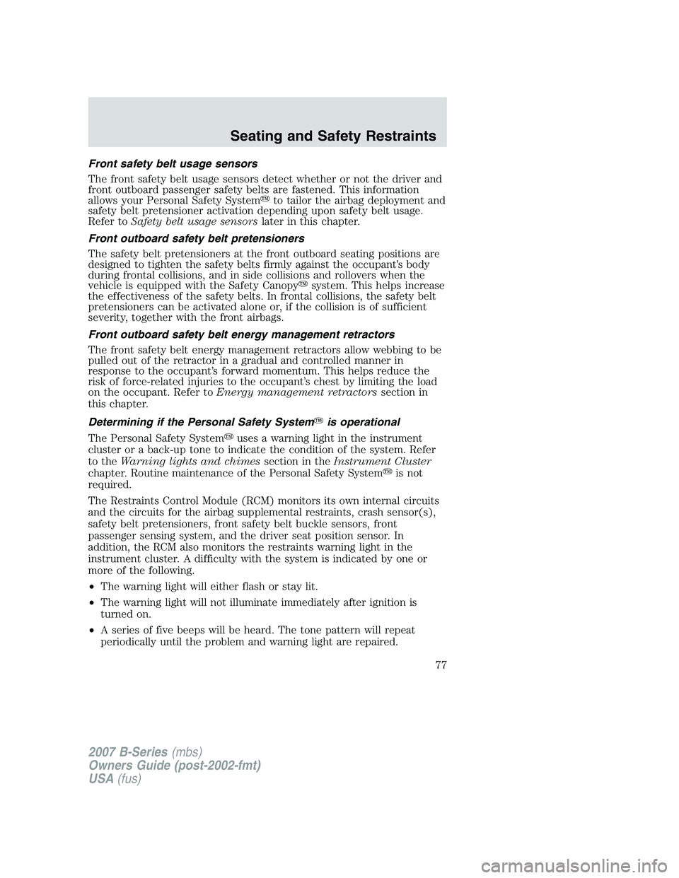 MAZDA MODEL B3000 TRUCK 2007 Manual PDF Front safety belt usage sensors
The front safety belt usage sensors detect whether or not the driver and
front outboard passenger safety belts are fastened. This information
allows your Personal Safet