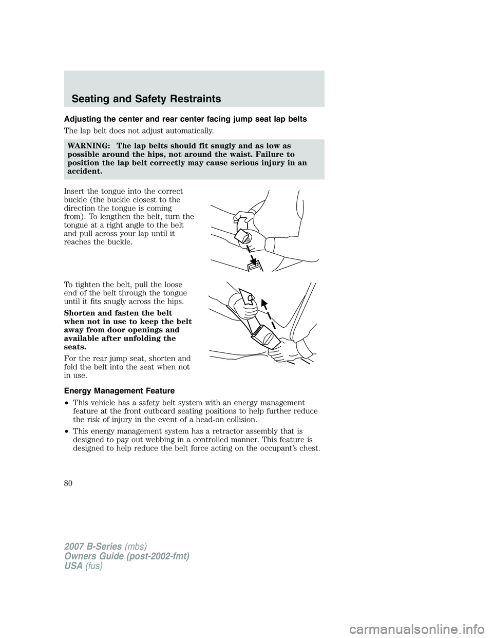 MAZDA MODEL B3000 TRUCK 2007 Manual PDF Adjusting the center and rear center facing jump seat lap belts
The lap belt does not adjust automatically.WARNING: The lap belts should fit snugly and as low as
possible around the hips, not around t