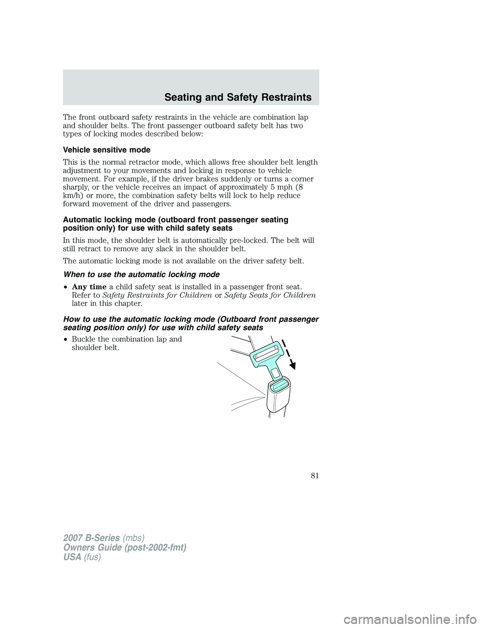 MAZDA MODEL B3000 TRUCK 2007 Manual Online The front outboard safety restraints in the vehicle are combination lap
and shoulder belts. The front passenger outboard safety belt has two
types of locking modes described below:
Vehicle sensitive m