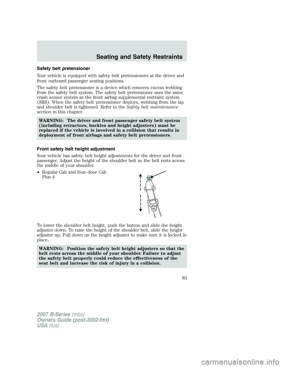 MAZDA MODEL B3000 TRUCK 2007 Manual Online Safety belt pretensioner
Your vehicle is equipped with safety belt pretensioners at the driver and
front outboard passenger seating positions.
The safety belt pretensioner is a device which removes ex