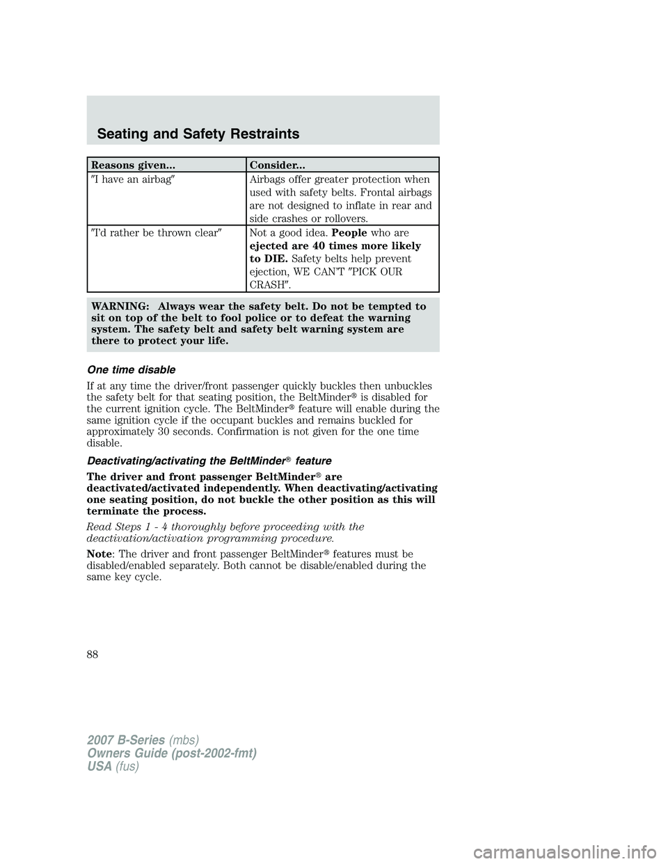 MAZDA MODEL B3000 TRUCK 2007  Owners Manual Reasons given...Consider...
I have an airbag Airbags offer greater protection when
used with safety belts. Frontal airbags
are not designed to inflate in rear and
side crashes or rollovers.
I’d r