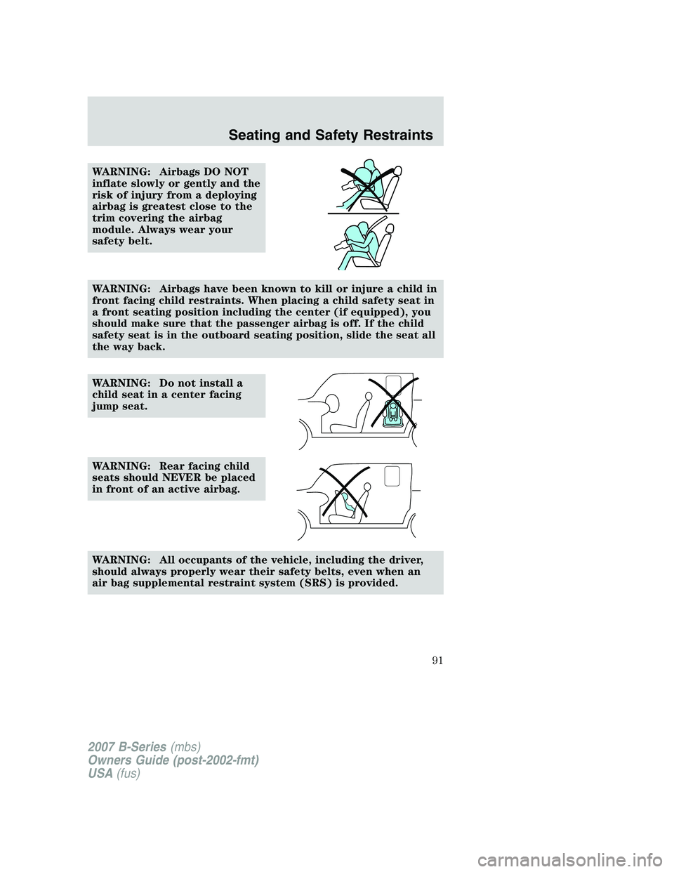 MAZDA MODEL B3000 TRUCK 2007 Owners Manual WARNING: Airbags DO NOT
inflate slowly or gently and the
risk of injury from a deploying
airbag is greatest close to the
trim covering the airbag
module. Always wear your
safety belt.
WARNING: Airbags MAZDA MODEL B3000 TRUCK 2007 Owners Manual WARNING: Airbags DO NOT
inflate slowly or gently and the
risk of injury from a deploying
airbag is greatest close to the
trim covering the airbag
module. Always wear your
safety belt.
WARNING: Airbags