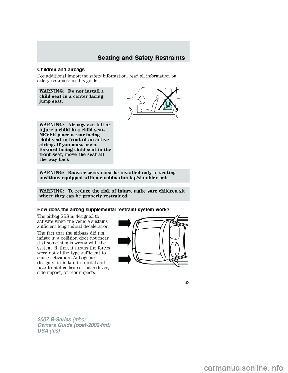 MAZDA MODEL B3000 TRUCK 2007 Owners Manual Children and airbags
For additional important safety information, read all information on
safety restraints in this guide.WARNING: Do not install a
child seat in a center facing
jump seat.
WARNING: Ai MAZDA MODEL B3000 TRUCK 2007 Owners Manual Children and airbags
For additional important safety information, read all information on
safety restraints in this guide.WARNING: Do not install a
child seat in a center facing
jump seat.
WARNING: Ai