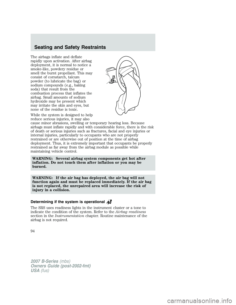 MAZDA MODEL B3000 TRUCK 2007 Owners Manual The airbags inflate and deflate
rapidly upon activation. After airbag
deployment, it is normal to notice a
smoke-like, powdery residue or
smell the burnt propellant. This may
consist of cornstarch, ta MAZDA MODEL B3000 TRUCK 2007 Owners Manual The airbags inflate and deflate
rapidly upon activation. After airbag
deployment, it is normal to notice a
smoke-like, powdery residue or
smell the burnt propellant. This may
consist of cornstarch, ta