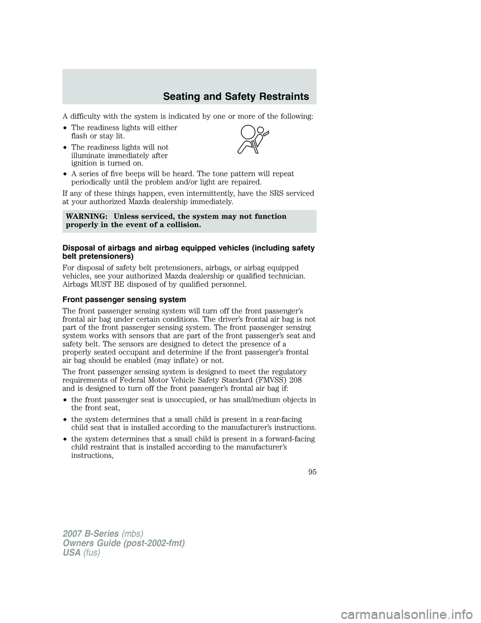 MAZDA MODEL B3000 TRUCK 2007 Owners Manual A difficulty with the system is indicated by one or more of the following:
•The readiness lights will either
flash or stay lit.
• The readiness lights will not
illuminate immediately after
ignitio MAZDA MODEL B3000 TRUCK 2007 Owners Manual A difficulty with the system is indicated by one or more of the following:
•The readiness lights will either
flash or stay lit.
• The readiness lights will not
illuminate immediately after
ignitio