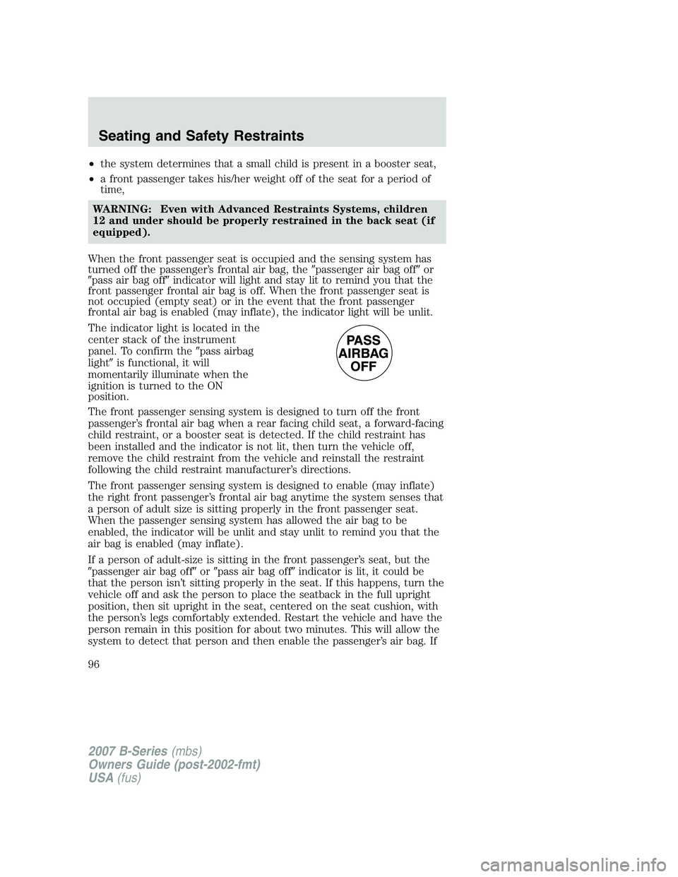MAZDA MODEL B3000 TRUCK 2007 Owners Manual •the system determines that a small child is present in a booster seat,
• a front passenger takes his/her weight off of the seat for a period of
time,
WARNING: Even with Advanced Restraints System MAZDA MODEL B3000 TRUCK 2007 Owners Manual •the system determines that a small child is present in a booster seat,
• a front passenger takes his/her weight off of the seat for a period of
time,
WARNING: Even with Advanced Restraints System