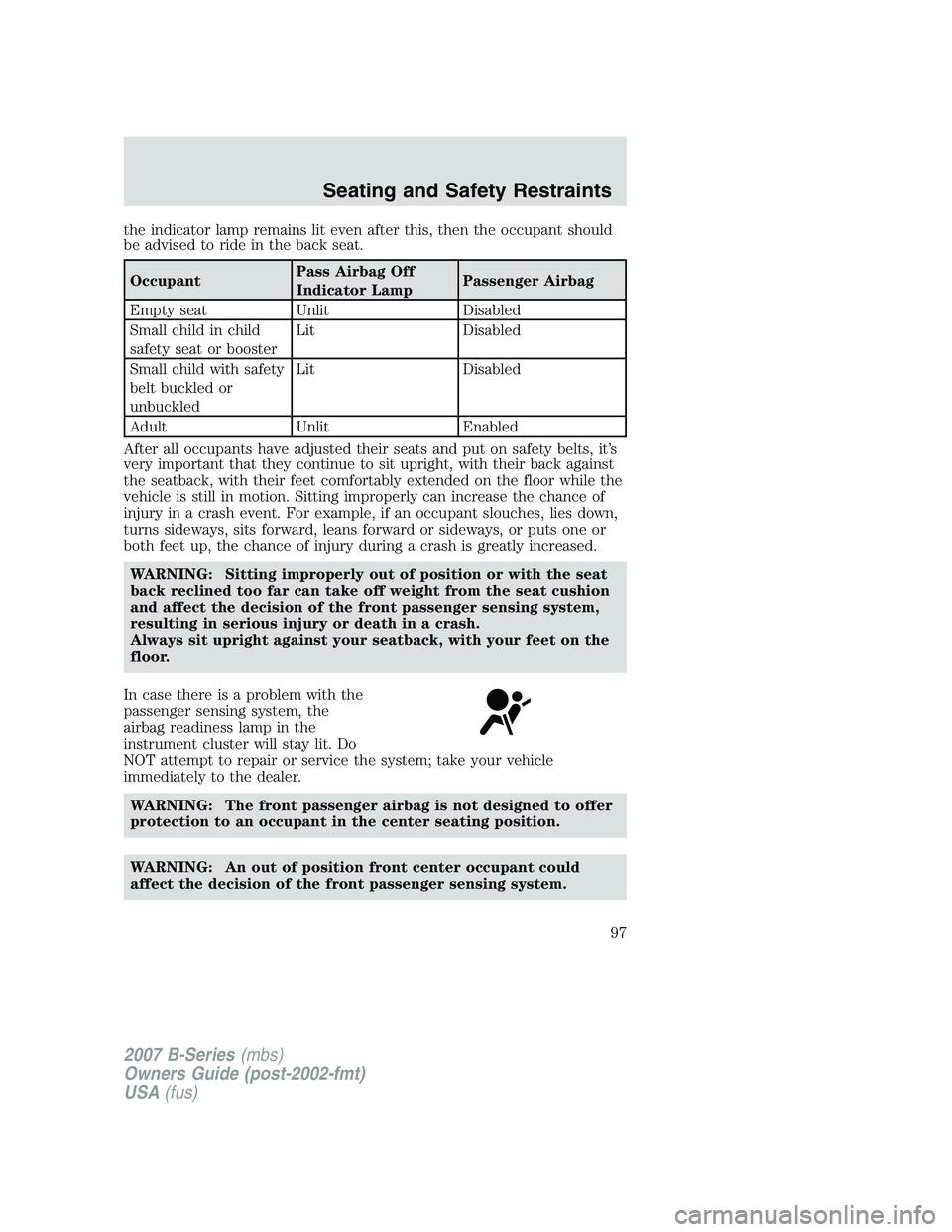 MAZDA MODEL B3000 TRUCK 2007 Owners Manual the indicator lamp remains lit even after this, then the occupant should
be advised to ride in the back seat.
OccupantPass Airbag Off
Indicator LampPassenger Airbag
Empty seat UnlitDisabled
Small chil MAZDA MODEL B3000 TRUCK 2007 Owners Manual the indicator lamp remains lit even after this, then the occupant should
be advised to ride in the back seat.
OccupantPass Airbag Off
Indicator LampPassenger Airbag
Empty seat UnlitDisabled
Small chil