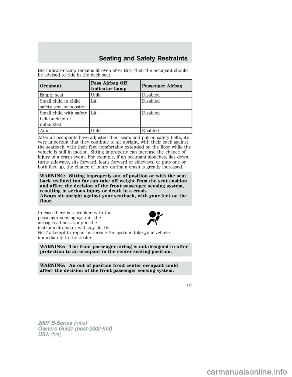 MAZDA MODEL B3000 TRUCK 2007  Owners Manual the indicator lamp remains lit even after this, then the occupant should
be advised to ride in the back seat.
OccupantPass Airbag Off
Indicator LampPassenger Airbag
Empty seat UnlitDisabled
Small chil