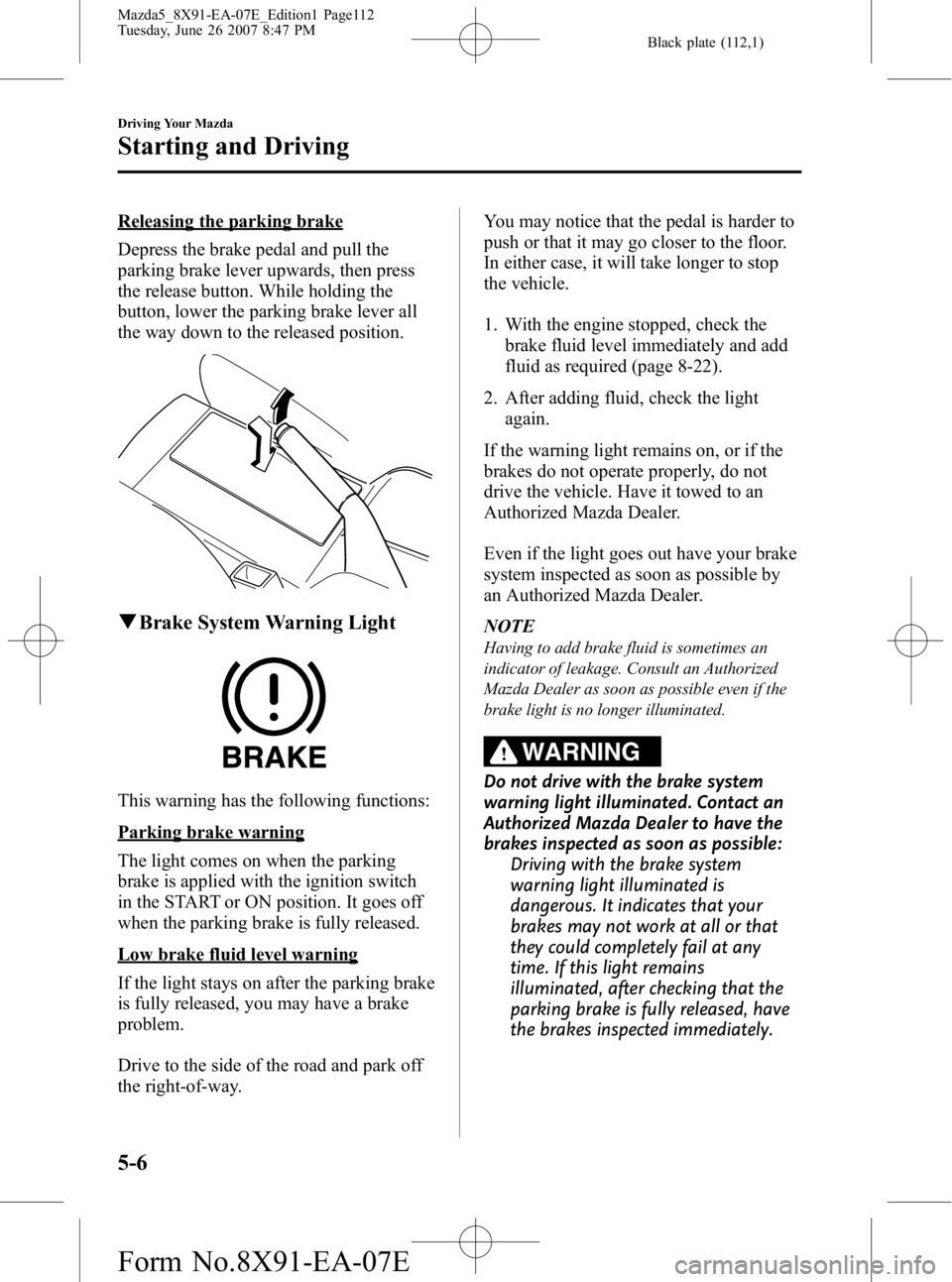 MAZDA MODEL 5 2007  Owners Manual Black plate (112,1)
Releasing the parking brake
Depress the brake pedal and pull the
parking brake lever upwards, then press
the release button. While holding the
button, lower the parking brake lever