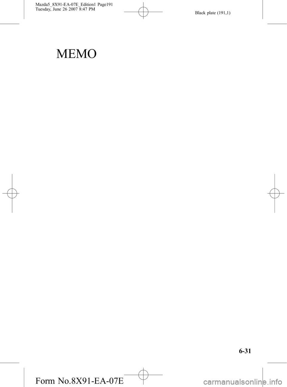 MAZDA MODEL 5 2007 Owners Manual Black plate (191,1)
MEMO
6-31
Mazda5_8X91-EA-07E_Edition1 Page191
Tuesday, June 26 2007 8:47 PM
Form No.8X91-EA-07E MAZDA MODEL 5 2007 Owners Manual Black plate (191,1)
MEMO
6-31
Mazda5_8X91-EA-07E_Edition1 Page191
Tuesday, June 26 2007 8:47 PM
Form No.8X91-EA-07E