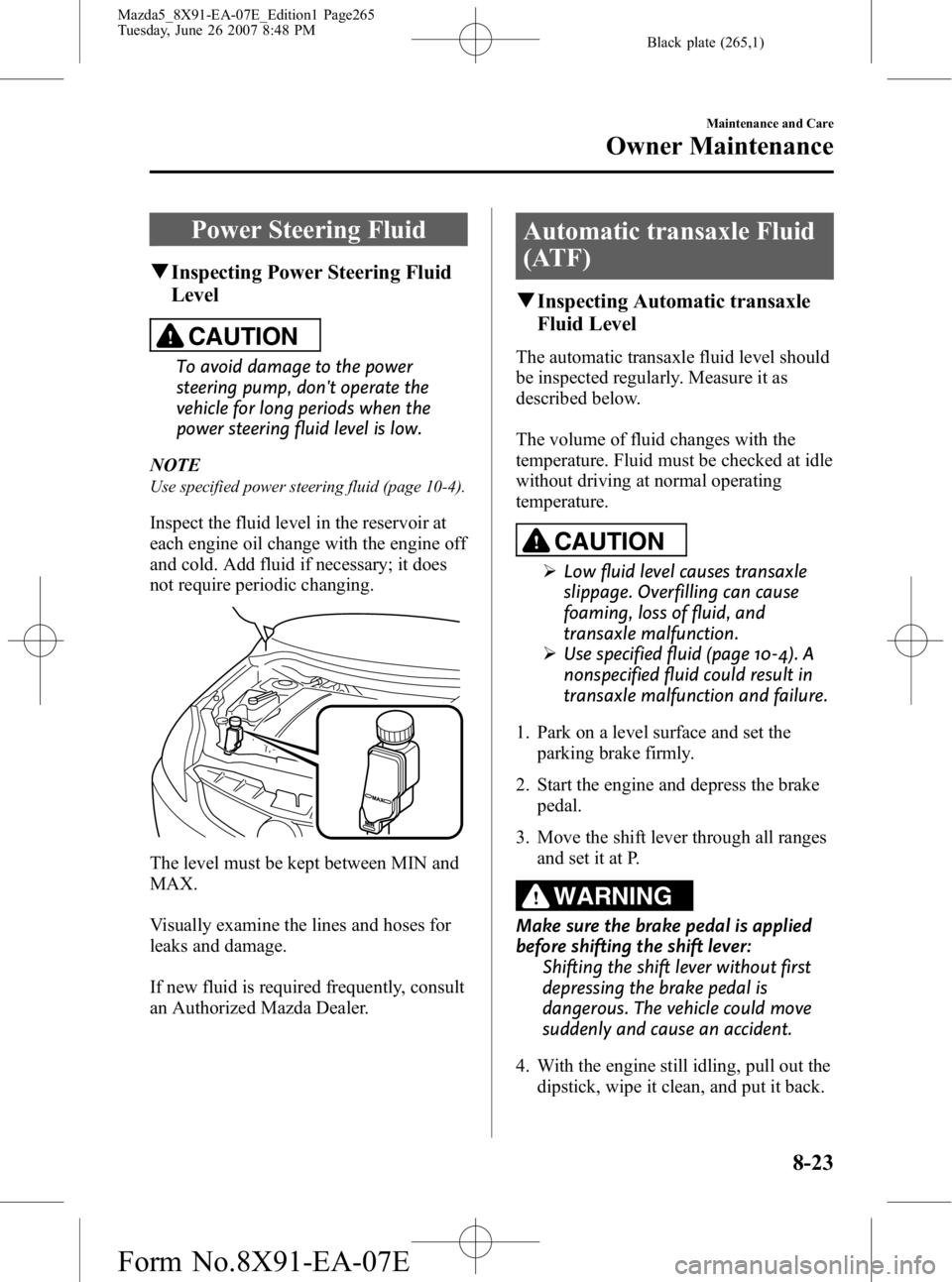 MAZDA MODEL 5 2007 Owners Manual Black plate (265,1)
Power Steering Fluid
qInspecting Power Steering Fluid
Level
CAUTION
To avoid damage to the power
steering pump, dont operate the
vehicle for long periods when the
power steering f MAZDA MODEL 5 2007 Owners Manual Black plate (265,1)
Power Steering Fluid
qInspecting Power Steering Fluid
Level
CAUTION
To avoid damage to the power
steering pump, dont operate the
vehicle for long periods when the
power steering f