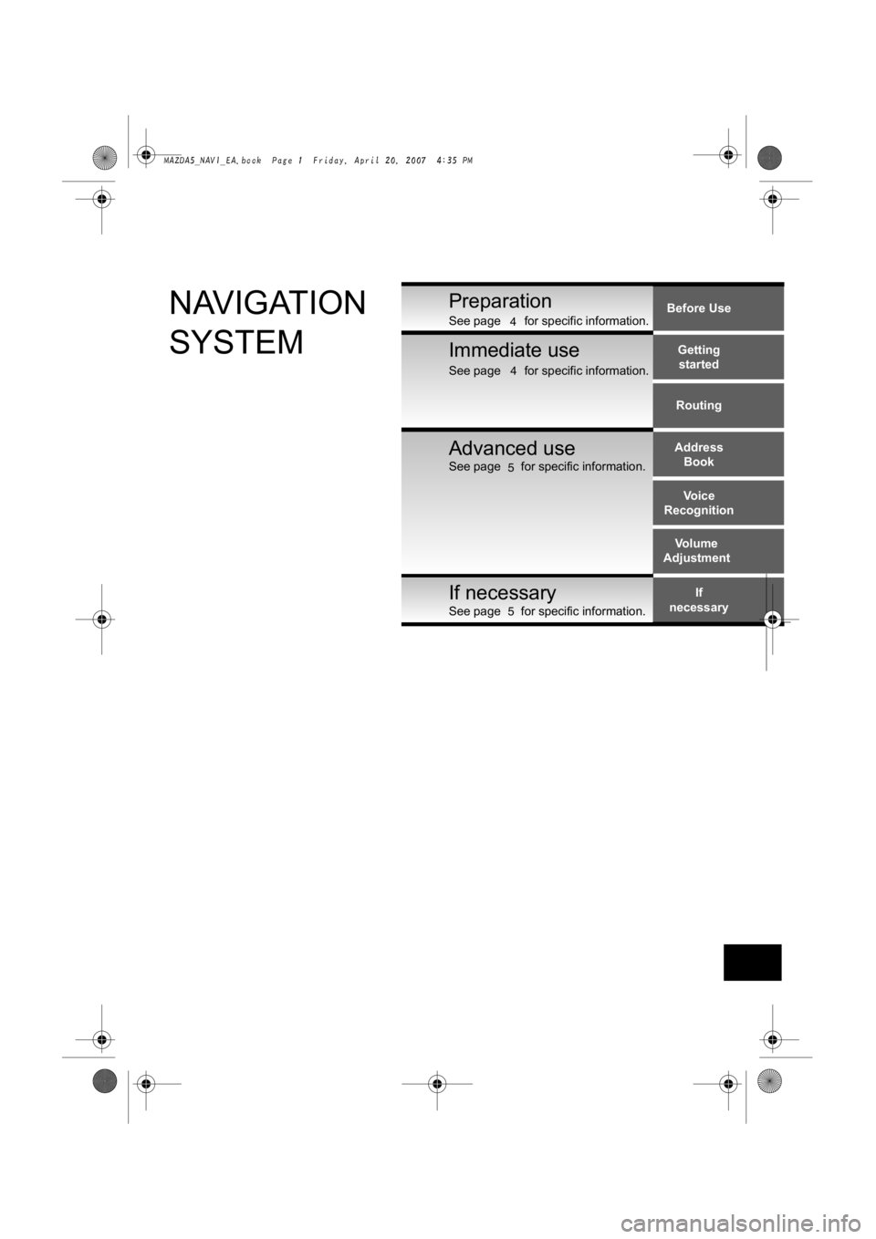 MAZDA MODEL 5 2007  Owners Manual Before UseGettingstarted
Routing
Address Book
Voice
Recognition
Volume
Adjustment
If
necessaryPreparationNAVIGATION
SYSTEMSee page       for specific information.
See page       for specific informati