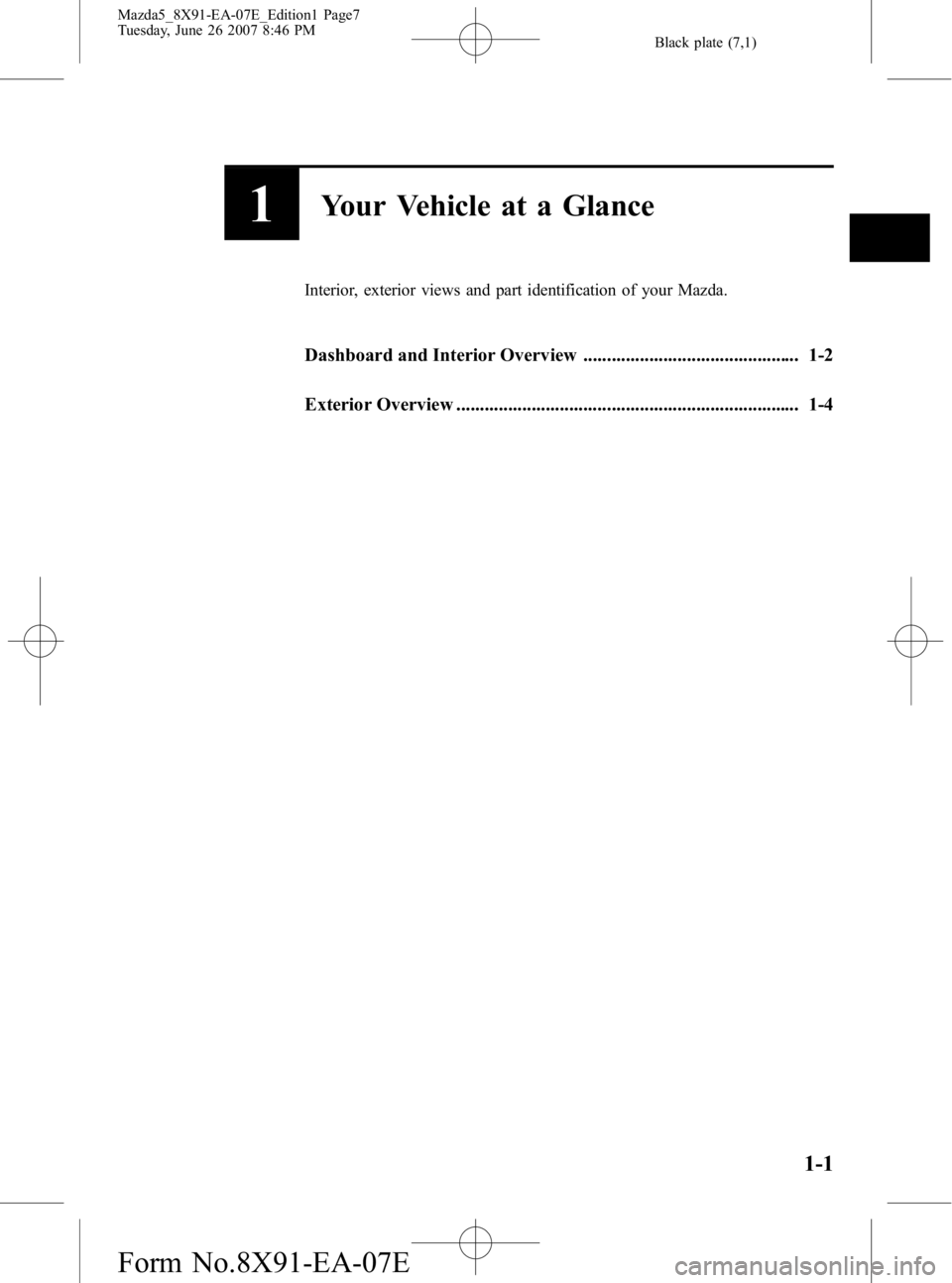 MAZDA MODEL 5 2007  Owners Manual Black plate (7,1)
1Your Vehicle at a Glance
Interior, exterior views and part identification of your Mazda.
Dashboard and Interior Overview .............................................. 1-2
Exterior 
