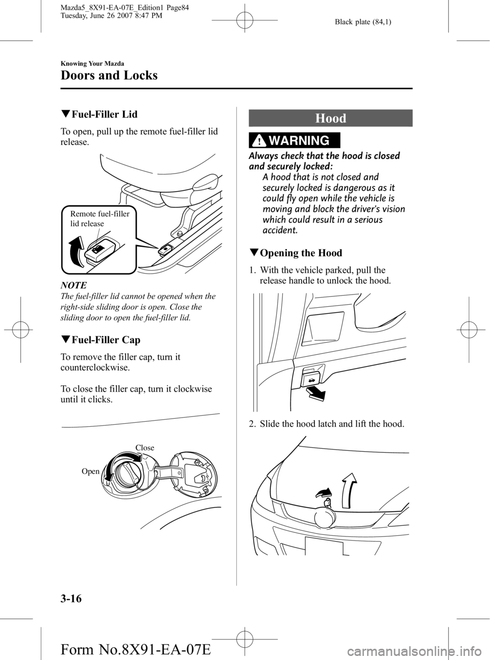 MAZDA MODEL 5 2007 Manual Online Black plate (84,1)
qFuel-Filler Lid
To open, pull up the remote fuel-filler lid
release.
Remote fuel-filler
lid release
NOTE
The fuel-filler lid cannot be opened when the
right-side sliding door is o MAZDA MODEL 5 2007 Manual Online Black plate (84,1)
qFuel-Filler Lid
To open, pull up the remote fuel-filler lid
release.
Remote fuel-filler
lid release
NOTE
The fuel-filler lid cannot be opened when the
right-side sliding door is o
