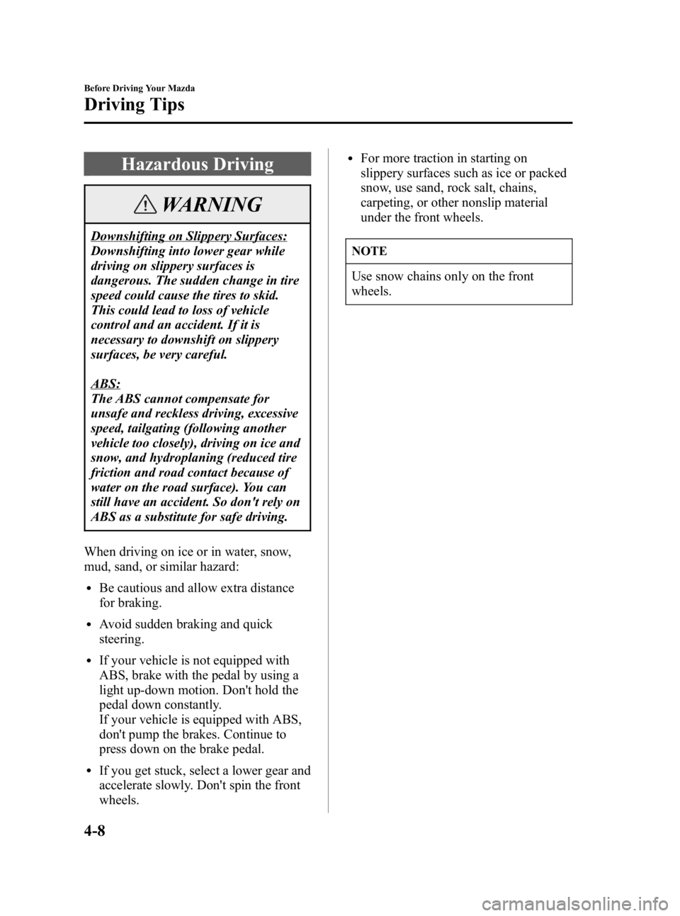 MAZDA MODEL 3 5-DOOR 2006  Owners Manual Black plate (108,1)
Hazardous Driving
WARNING
Downshifting on Slippery Surfaces:
Downshifting into lower gear while
driving on slippery surfaces is
dangerous. The sudden change in tire
speed could cau