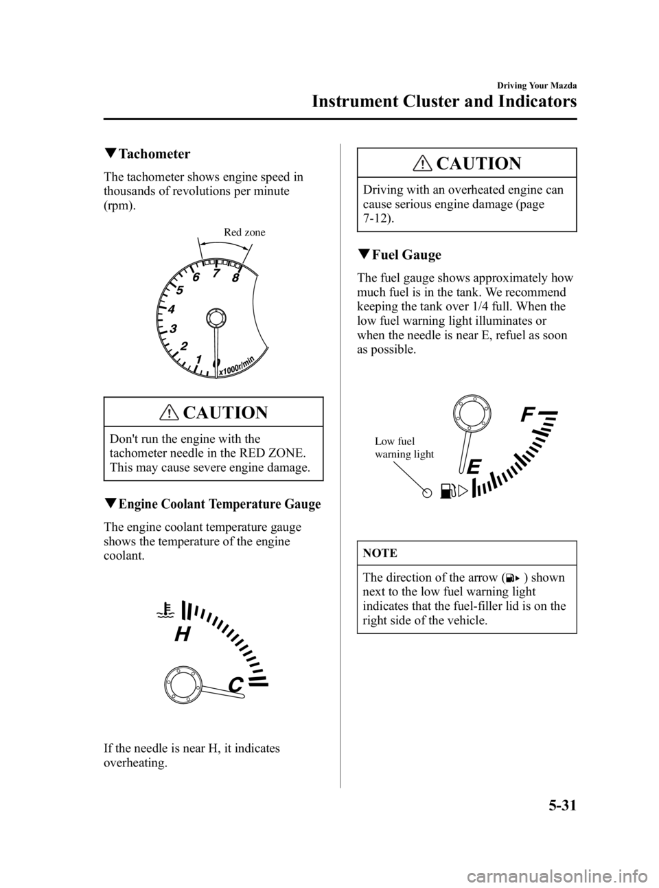 MAZDA MODEL 3 5-DOOR 2006  Owners Manual Black plate (145,1)
qTachometer
The tachometer shows engine speed in
thousands of revolutions per minute
(rpm).
Red zone
CAUTION
Dont run the engine with the
tachometer needle in the RED ZONE.
This m