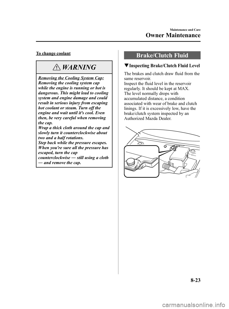 MAZDA MODEL 3 5-DOOR 2006 User Guide Black plate (271,1)
To change coolant
WARNING
Removing the Cooling System Cap:
Removing the cooling system cap
while the engine is running or hot is
dangerous. This might lead to cooling
system and en MAZDA MODEL 3 5-DOOR 2006 User Guide Black plate (271,1)
To change coolant
WARNING
Removing the Cooling System Cap:
Removing the cooling system cap
while the engine is running or hot is
dangerous. This might lead to cooling
system and en