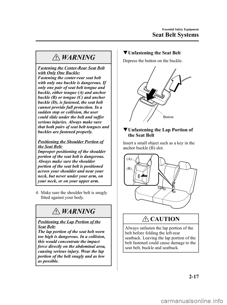 MAZDA MODEL 3 5-DOOR 2006 Owners Guide Black plate (31,1)
WARNING
Fastening the Center-Rear Seat Belt
with Only One Buckle:
Fastening the center-rear seat belt
with only one buckle is dangerous. If
only one pair of seat belt tongue and
buc