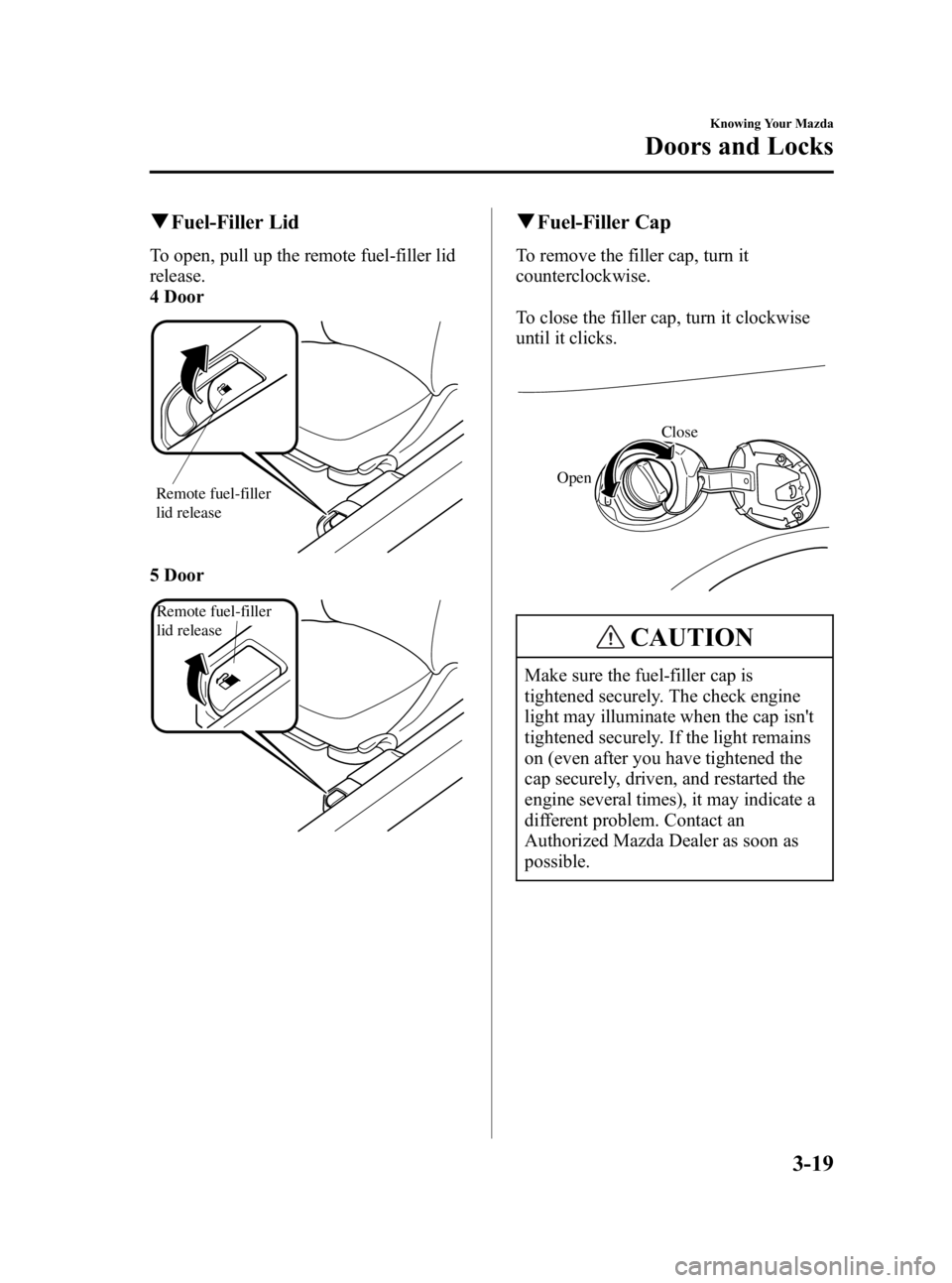 MAZDA MODEL 3 4-DOOR 2006  Owners Manual Black plate (89,1)
qFuel-Filler Lid
To open, pull up the remote fuel-filler lid
release.
4 Door
Remote fuel-filler 
lid release
5 Door
Remote fuel-filler 
lid release
qFuel-Filler Cap
To remove the fi