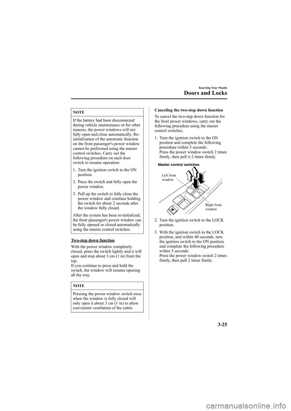 MAZDA MODEL 6 SPORT WAGON 2006 Owners Manual Black plate (103,1)
NOTE
If the battery had been disconnected
during vehicle maintenance or for other
reasons, the power windows will not
fully open and close automatically. Re-
initialization of the MAZDA MODEL 6 SPORT WAGON 2006 Owners Manual Black plate (103,1)
NOTE
If the battery had been disconnected
during vehicle maintenance or for other
reasons, the power windows will not
fully open and close automatically. Re-
initialization of the