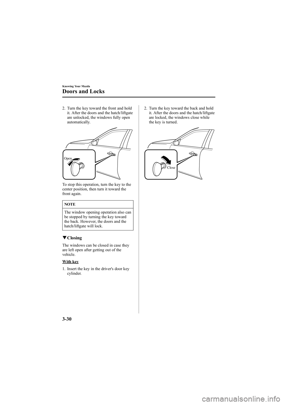 MAZDA MODEL 6 SPORT WAGON 2006 Owners Manual Black plate (108,1)
2. Turn the key toward the front and holdit. After the doors and the hatch/liftgate
are unlocked, the windows fully open
automatically.
Open
To stop this operation, turn the key to MAZDA MODEL 6 SPORT WAGON 2006 Owners Manual Black plate (108,1)
2. Turn the key toward the front and holdit. After the doors and the hatch/liftgate
are unlocked, the windows fully open
automatically.
Open
To stop this operation, turn the key to