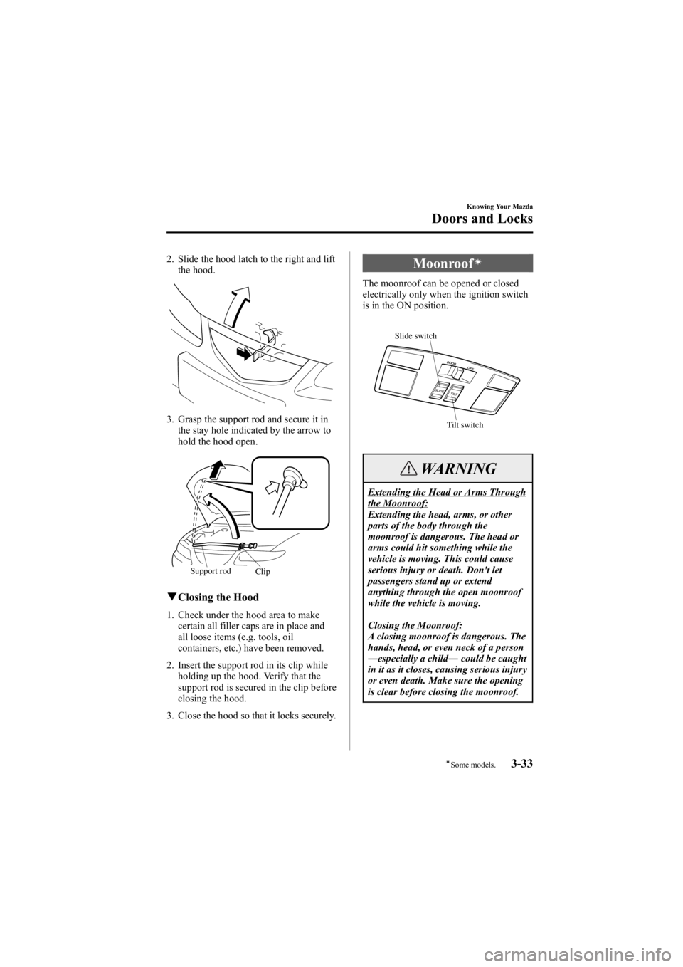 MAZDA MODEL 6 SPORT WAGON 2006  Owners Manual Black plate (111,1)
2. Slide the hood latch to the right and liftthe hood.
3. Grasp the support rod and secure it in
the stay hole indicated by the arrow to
hold the hood open.
Clip
Support rod
q
Clos