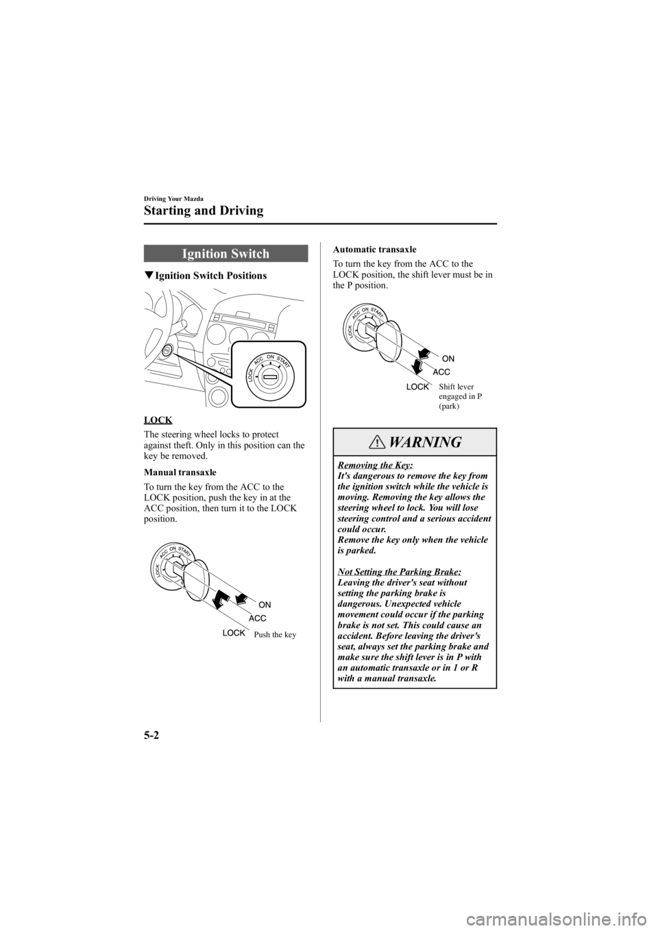 MAZDA MODEL 6 SPORT WAGON 2006 Owners Manual Black plate (136,1)
Ignition Switch
qIgnition Switch Positions
LOCK
The steering wheel locks to protect
against theft. Only in this position can the
key be removed.
Manual transaxle
To turn the key fr MAZDA MODEL 6 SPORT WAGON 2006 Owners Manual Black plate (136,1)
Ignition Switch
qIgnition Switch Positions
LOCK
The steering wheel locks to protect
against theft. Only in this position can the
key be removed.
Manual transaxle
To turn the key fr