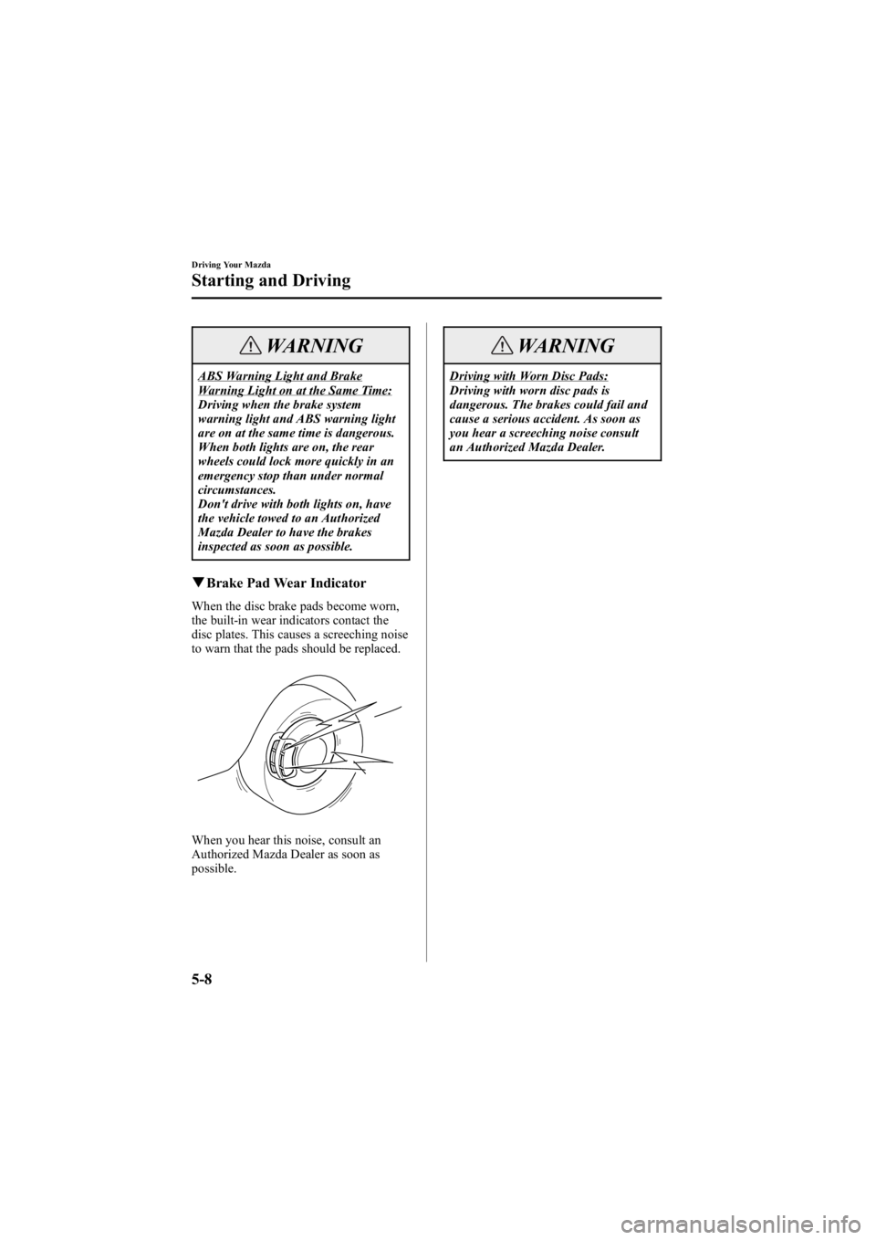 MAZDA MODEL 6 SPORT WAGON 2006  Owners Manual Black plate (142,1)
WARNING
ABS Warning Light and BrakeWarning Light on at the Same Time:
Driving when the brake system
warning light and ABS warning light
are on at the same time is dangerous.
When b